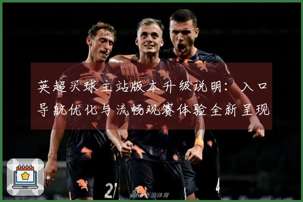 英超买球主站版本升级说明：入口导航优化与流畅观赛体验全新呈现