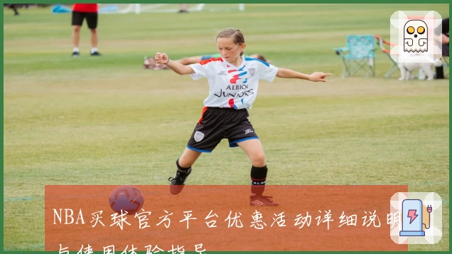 NBA买球官方平台优惠活动详细说明与使用体验指导