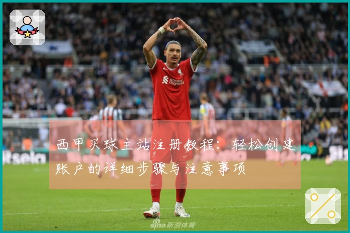 西甲买球主站注册教程：轻松创建账户的详细步骤与注意事项