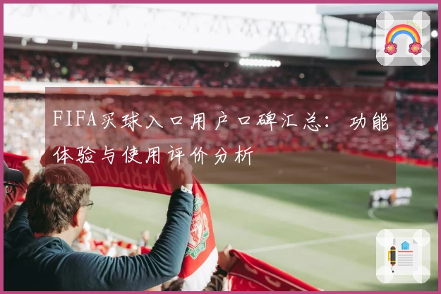 FIFA买球入口用户口碑汇总：功能体验与使用评价分析