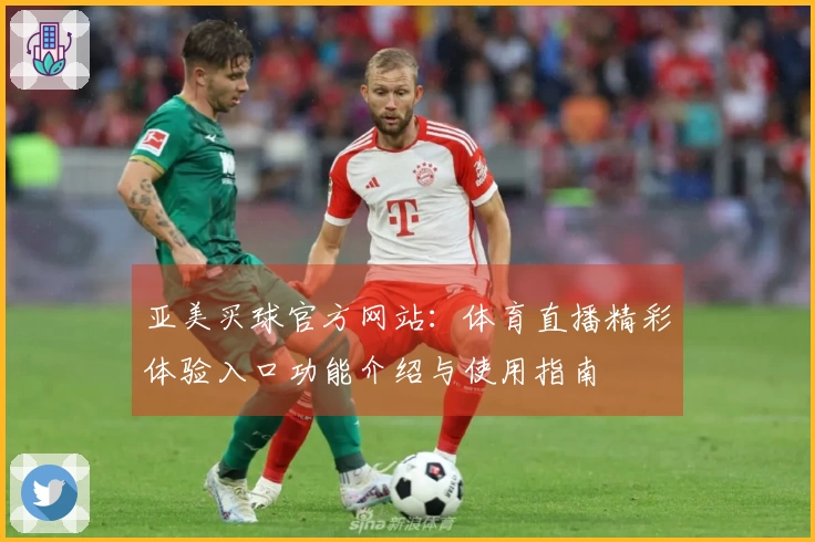 亚美买球官方网站：体育直播精彩体验入口功能介绍与使用指南