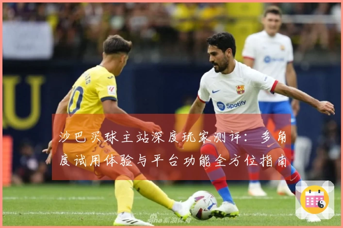 沙巴买球主站深度玩家测评：多角度试用体验与平台功能全方位指南
