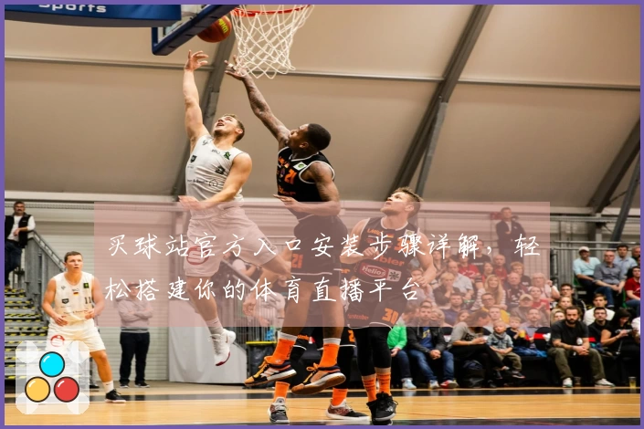买球站官方入口安装步骤详解，轻松搭建你的体育直播平台