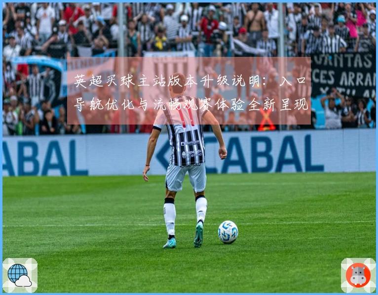 英超买球主站版本升级说明：入口导航优化与流畅观赛体验全新呈现