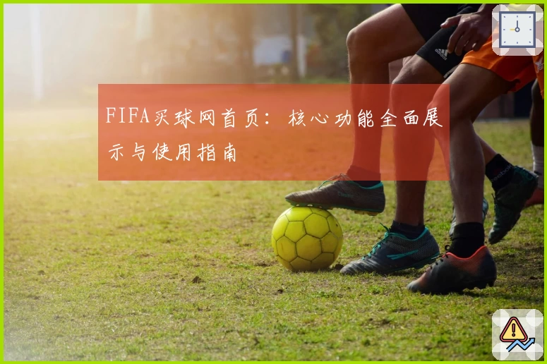 FIFA买球网首页：核心功能全面展示与使用指南