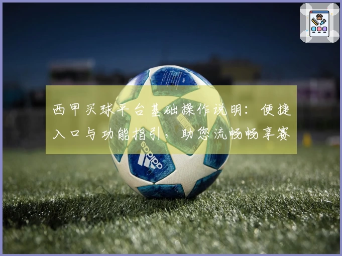 西甲买球平台基础操作说明：便捷入口与功能指引，助您流畅畅享赛事精彩。