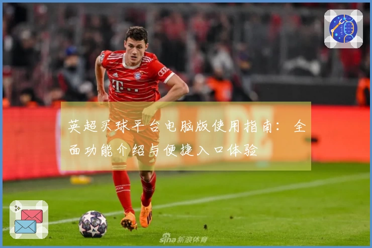 英超买球平台电脑版使用指南：全面功能介绍与便捷入口体验